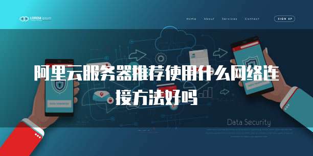 阿里云服务器推荐使用什么网络连接方法好吗