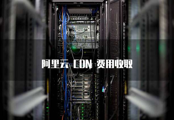 阿里云 CDN 费用收取