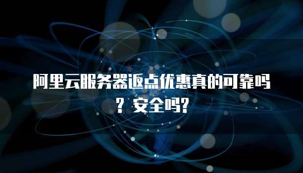 阿里云服务器返点优惠真的可靠吗? 安全吗?