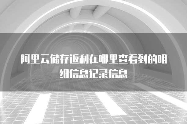 阿里云储存返利在哪里查看到的明细信息记录信息
