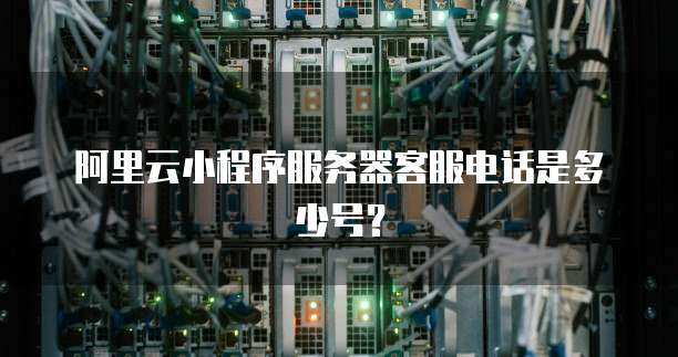 阿里云小程序服务器客服电话是多少号?