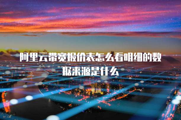 阿里云带宽报价表怎么看明细的数据来源是什么