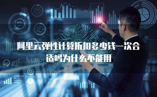 阿里云弹性计算折扣多少钱一次合适吗为什么不能用