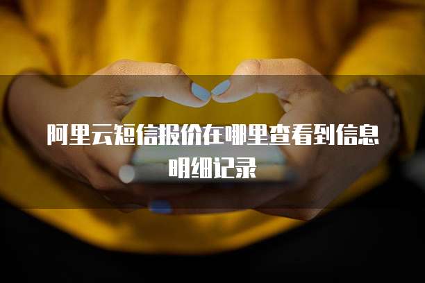 阿里云短信报价在哪里查看到信息明细记录