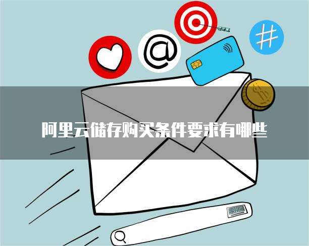 阿里云储存购买条件要求有哪些