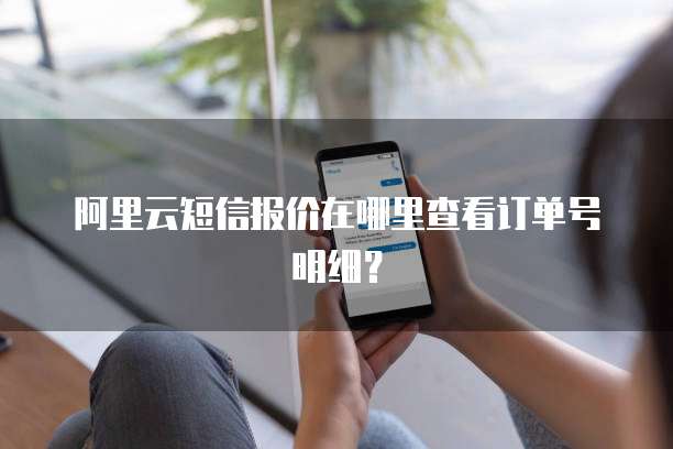 阿里云短信报价在哪里查看订单号明细?