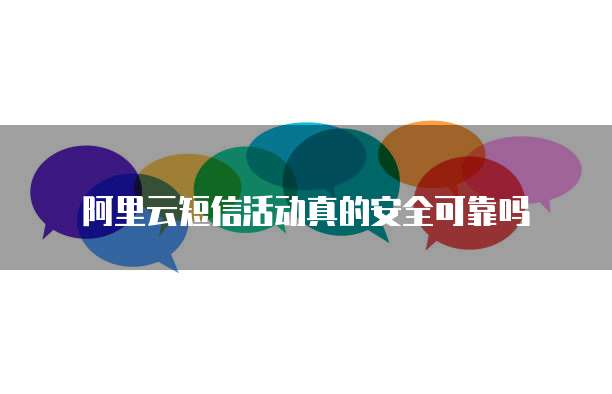 阿里云短信活动真的安全可靠吗