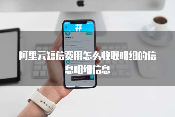 阿里云短信费用怎么收取明细的信息明细信息