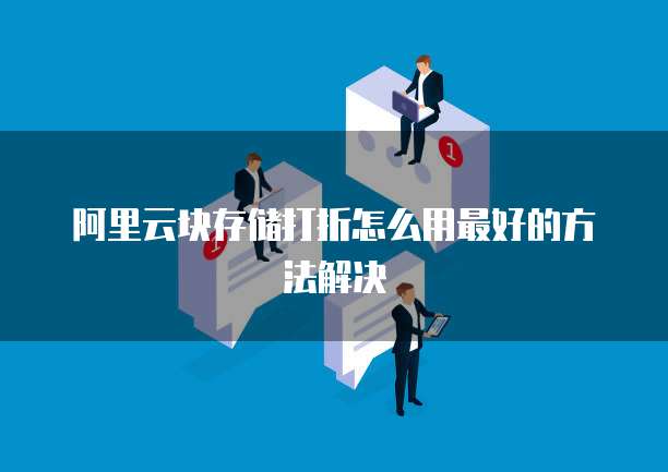 阿里云块存储打折怎么用最好的方法解决