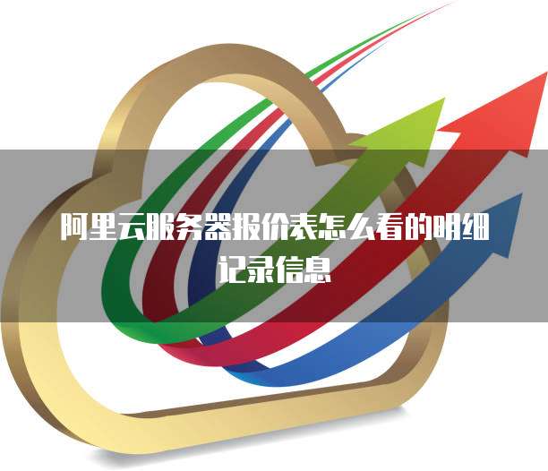 阿里云服务器报价表怎么看的明细记录信息