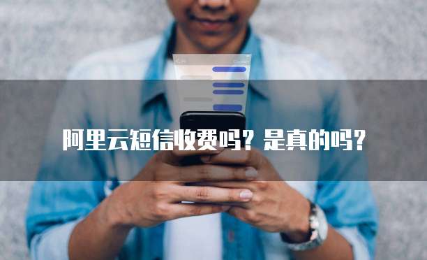 阿里云短信收费吗?是真的吗?