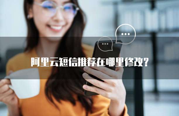 阿里云短信推荐在哪里修改?