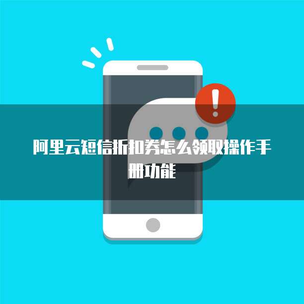 阿里云短信折扣券怎么领取操作手册功能