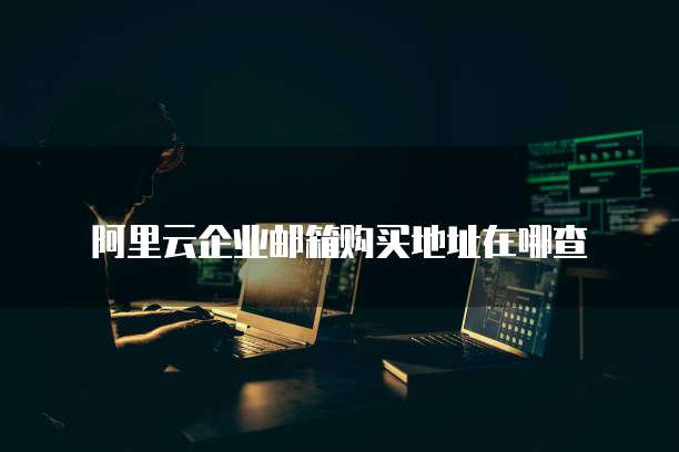 阿里云企业邮箱购买地址在哪查