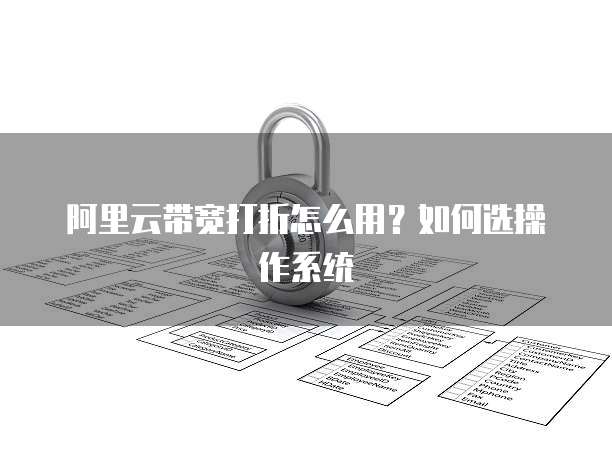 阿里云带宽打折怎么用?如何选操作系统