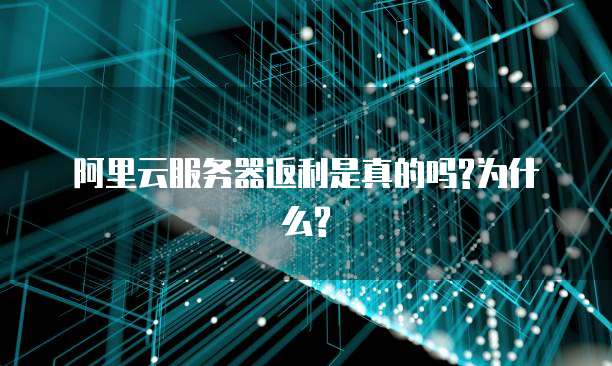 阿里云服务器返利是真的吗?为什么?
