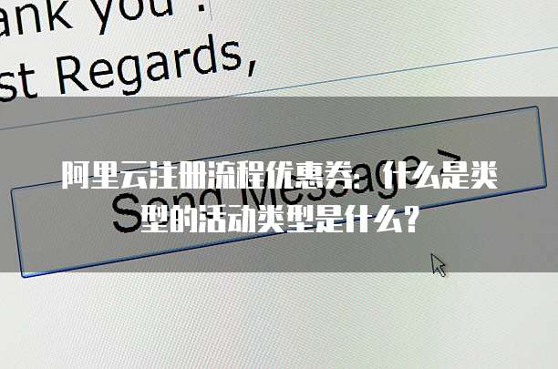 阿里云注册流程优惠券:什么是类型的活动类型是什么?