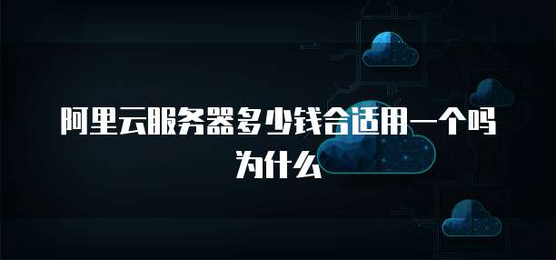 阿里云服务器多少钱合适用一个吗为什么