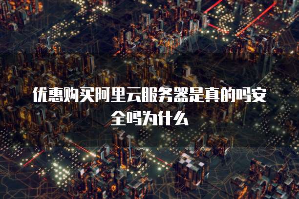优惠购买阿里云服务器是真的吗安全吗为什么