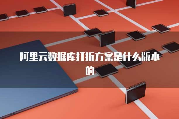 阿里云数据库打折方案是什么版本的