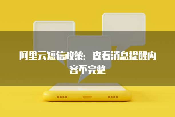 阿里云短信政策：查看消息提醒内容不完整