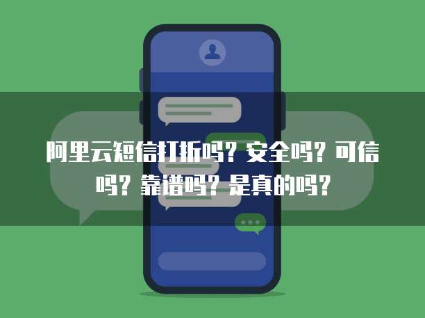 阿里云短信打折吗?安全吗?可信吗?靠谱吗?是真的吗?