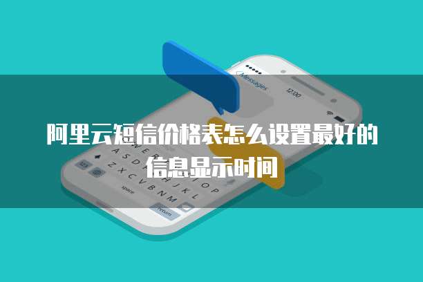 阿里云短信价格表怎么设置最好的信息显示时间