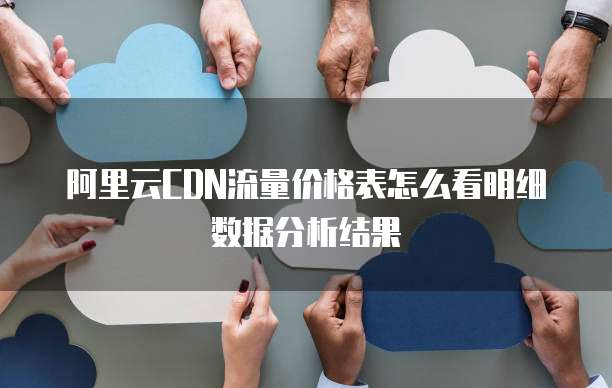 阿里云CDN流量价格表怎么看明细数据分析结果