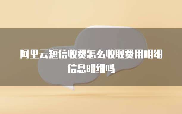 阿里云短信收费怎么收取费用明细信息明细吗