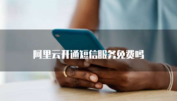 阿里云开通短信服务免费吗