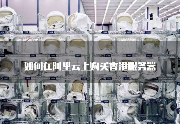如何在阿里云上购买香港服务器