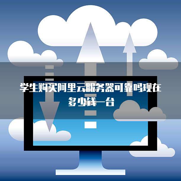 学生购买阿里云服务器可靠吗现在多少钱一台