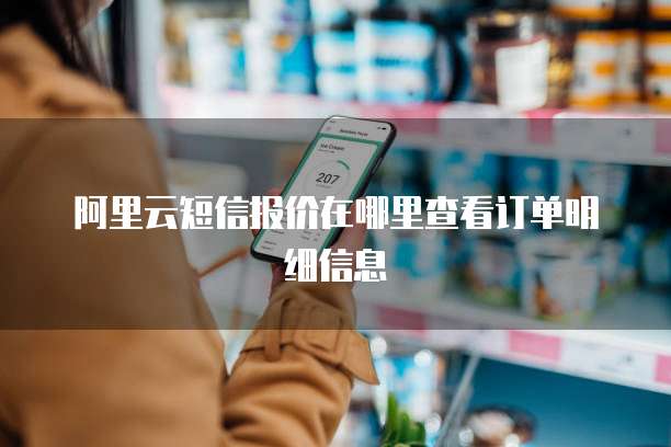 阿里云短信报价在哪里查看订单明细信息