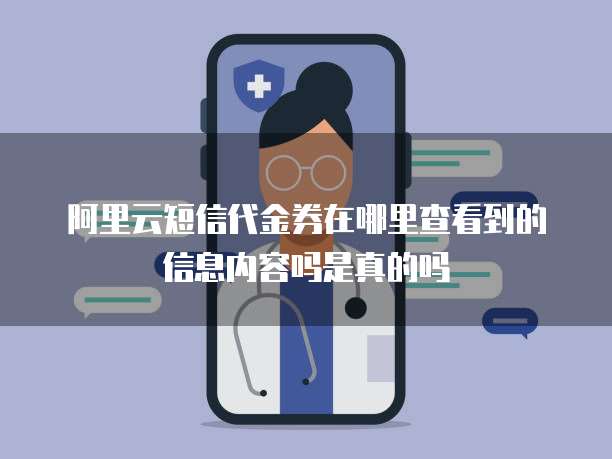 阿里云短信代金券在哪里查看到的信息内容吗是真的吗