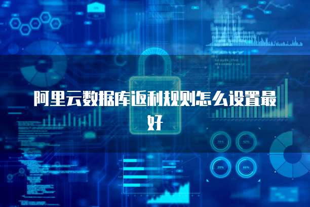 阿里云数据库返利规则怎么设置最好