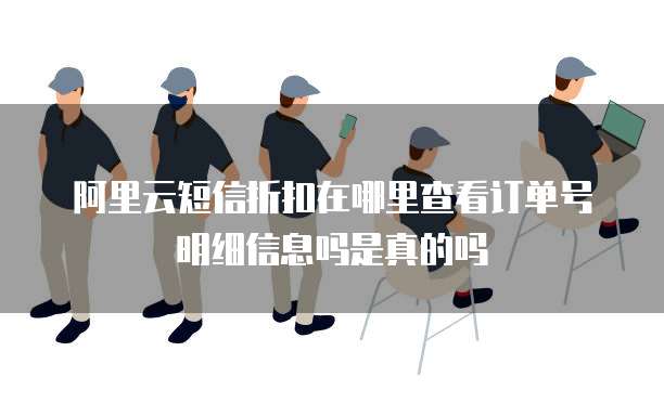 阿里云短信折扣在哪里查看订单号明细信息吗是真的吗