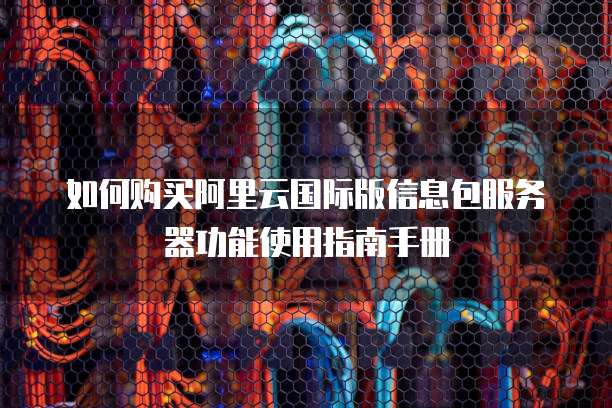 如何购买阿里云国际版信息包服务器功能使用指南手册