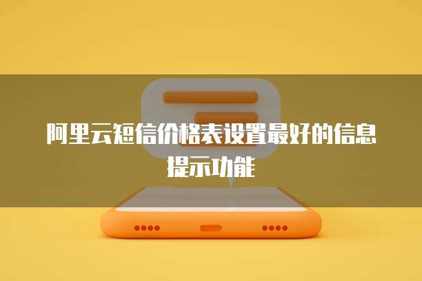 阿里云短信价格表设置最好的信息提示功能
