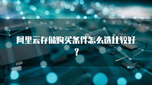 阿里云存储购买条件怎么选比较好?