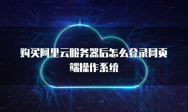 购买阿里云服务器后怎么登录网页端操作系统