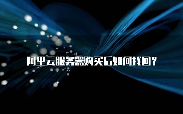 阿里云服务器购买后如何找回?