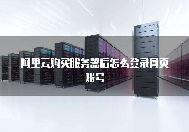 阿里云购买服务器后怎么登录网页账号