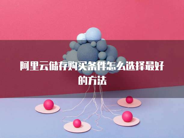 阿里云储存购买条件怎么选择最好的方法