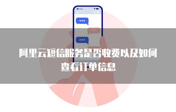 阿里云短信服务是否收费以及如何查看订单信息