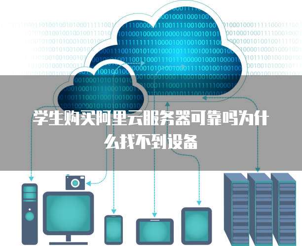 学生购买阿里云服务器可靠吗为什么找不到设备