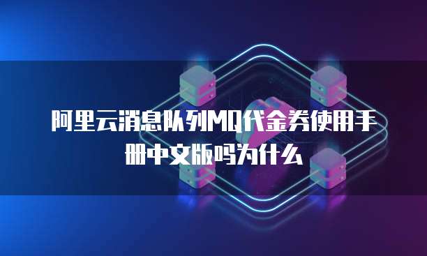 阿里云消息队列MQ代金券使用手册中文版吗为什么
