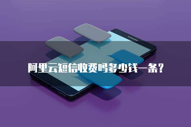 阿里云短信收费吗多少钱一条？
