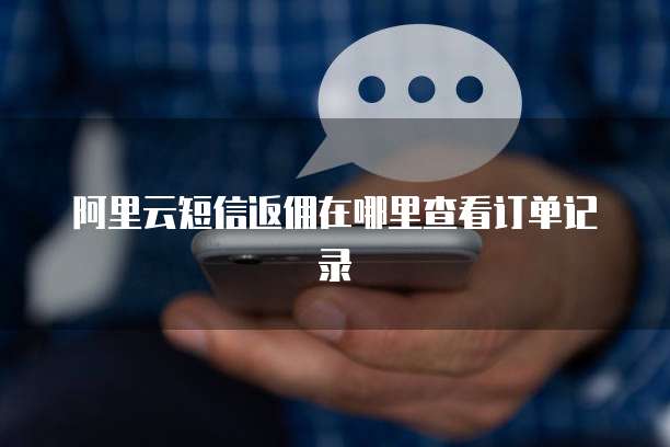 阿里云短信返佣在哪里查看订单记录