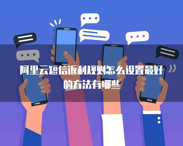 阿里云短信返利规则怎么设置最好的方法有哪些
