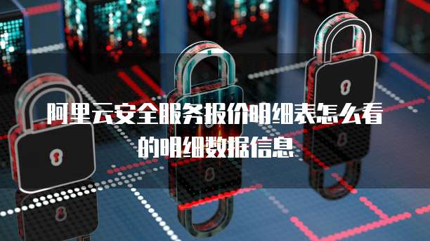 阿里云安全服务报价明细表怎么看的明细数据信息